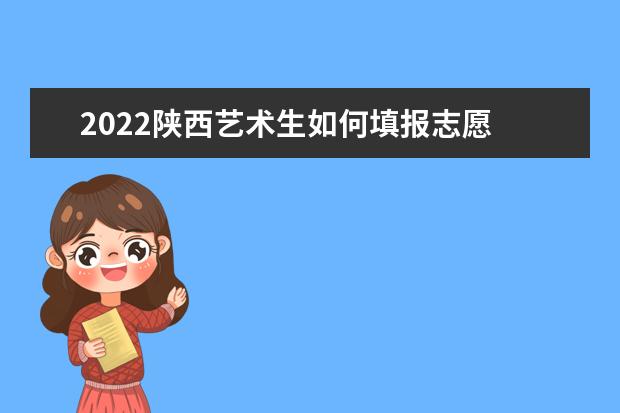 2022陕西艺术生如何填报志愿 高考志愿填报流程