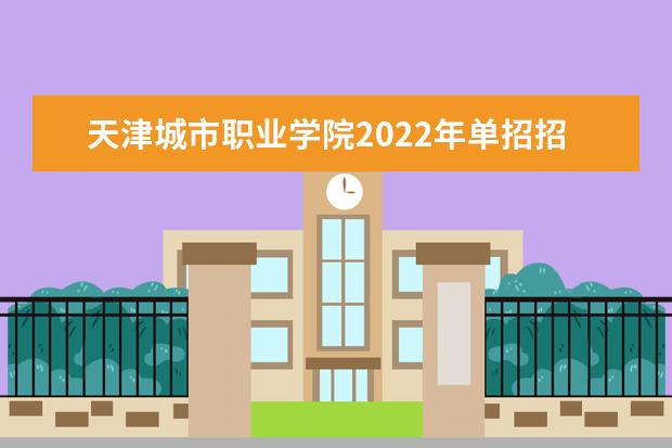 天津城市职业学院2022年单招招生简章
