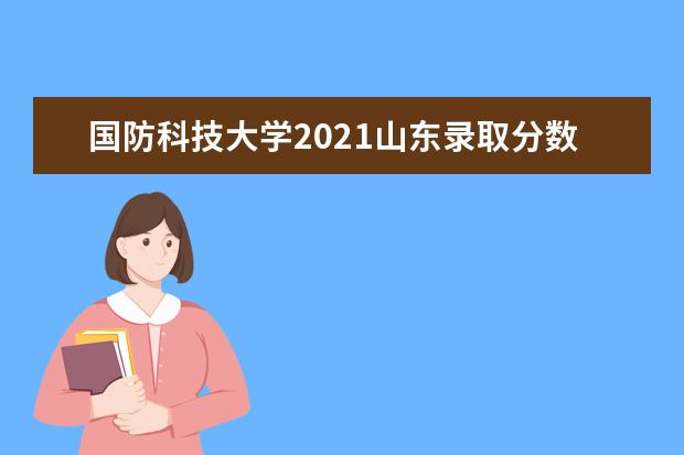 国防科技大学2021山东录取分数线