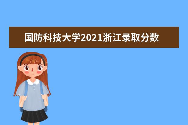 国防科技大学2021浙江录取分数线