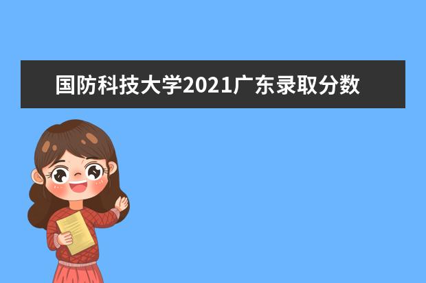 国防科技大学2021广东录取分数线