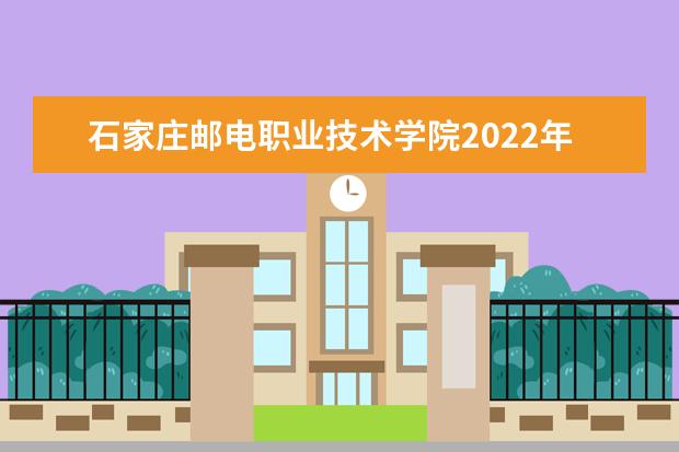 石家庄邮电职业技术学院2022年单招招生简章