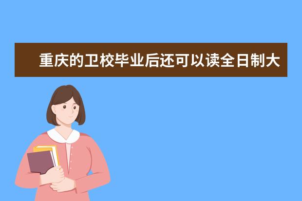 重庆的卫校毕业后还可以读全日制大专吗 重庆卫校就业前景怎么样