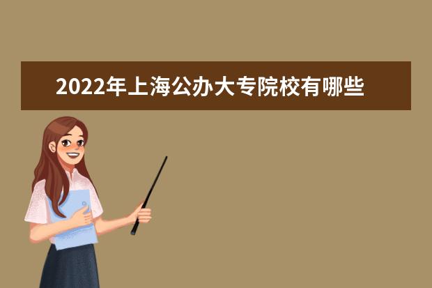 2022年上海公办大专院校有哪些 公办专科学校名单