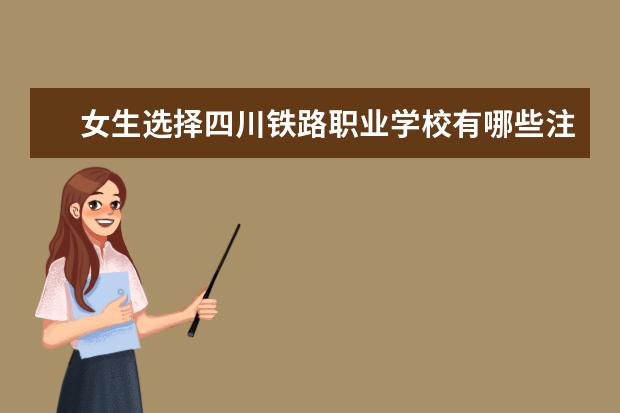 女生选择四川铁路职业学校有哪些注意事项