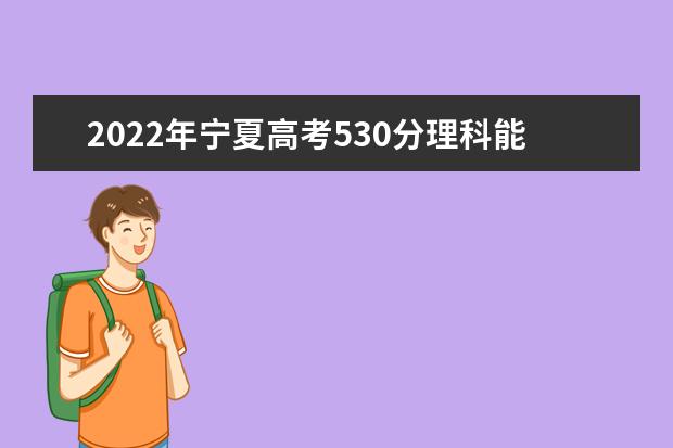 2022年宁夏高考530分理科能上什么大学？