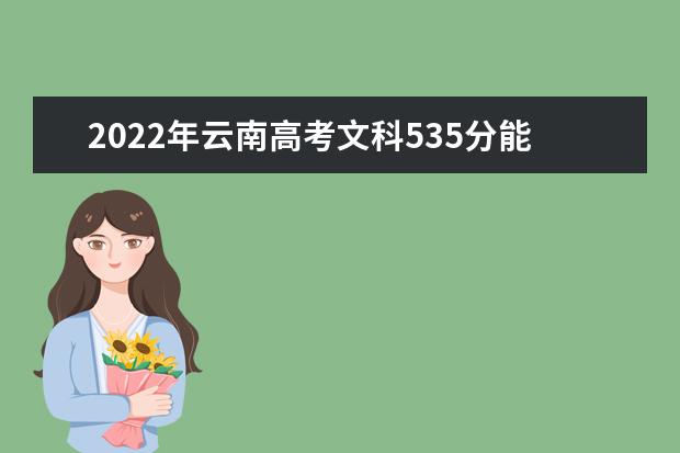 2022年云南高考文科535分能上什么大学？