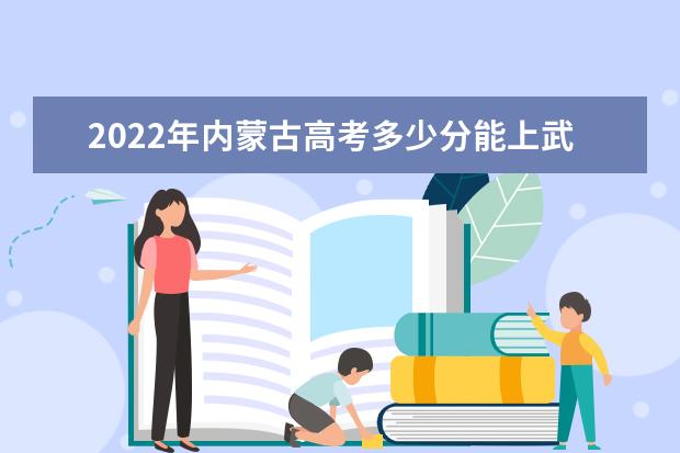 2022年内蒙古高考多少分能上武汉大学（附2019~2021年分数线）