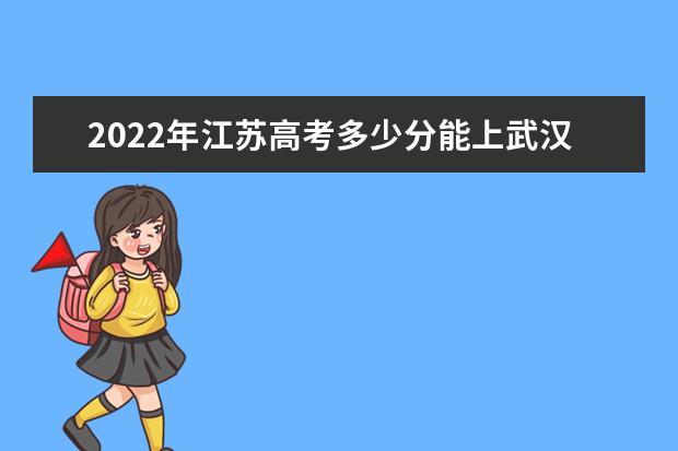 2022年江苏高考多少分能上武汉大学（附2019~2021年分数线）