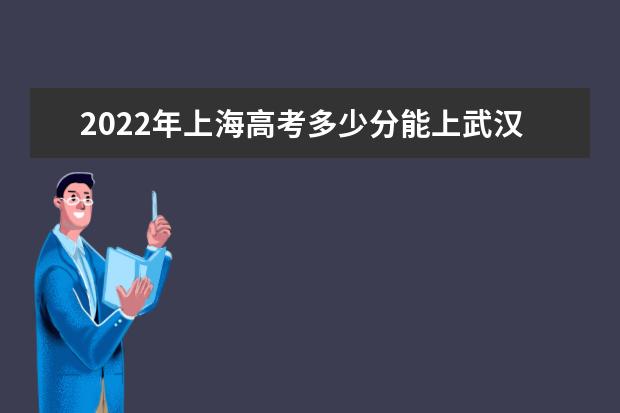 2022年上海高考多少分能上武汉大学（附2019~2021年分数线）