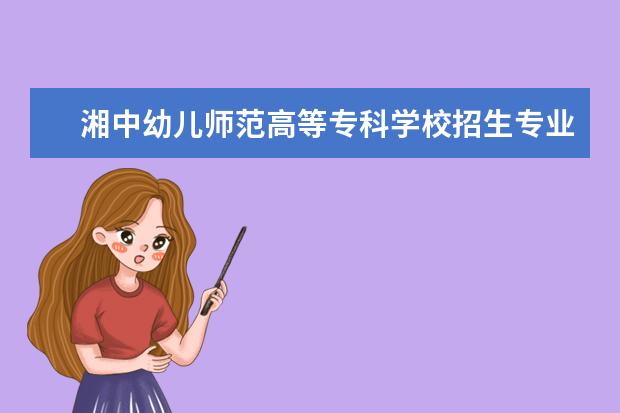 湘中幼儿师范高等专科学校招生专业有哪些（专业目录）