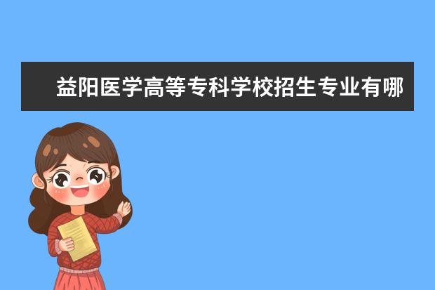 益阳医学高等专科学校招生专业有哪些（专业目录）