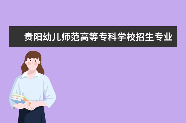 贵阳幼儿师范高等专科学校招生专业有哪些（专业目录）