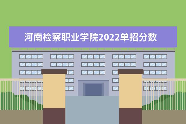 河南检察职业学院2022单招分数线是多少