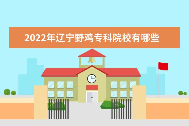 2022年辽宁野鸡专科院校有哪些 辽宁野鸡大专完整名单