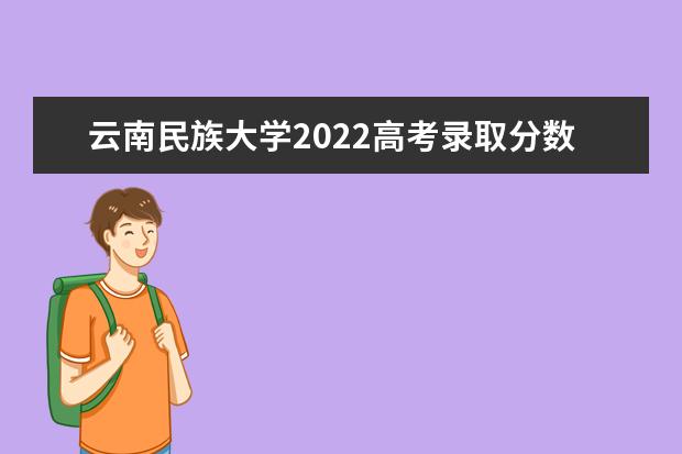 录取分数云南民族线大学是多少_云南民族大学录取分数线_云南民族大学高考录取分数线