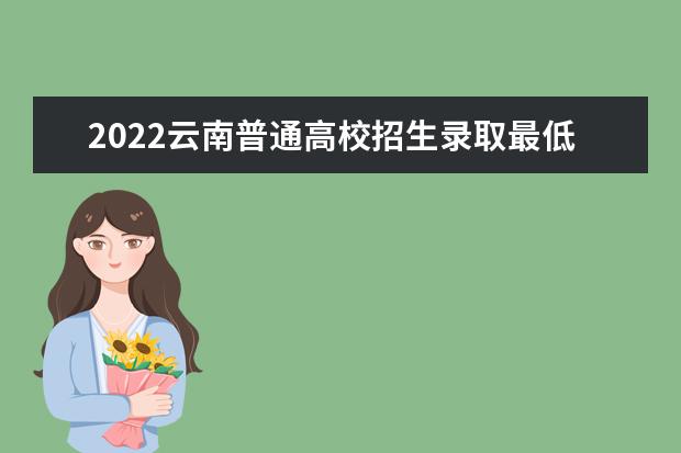 2022云南普通高校招生录取最低控制分数线