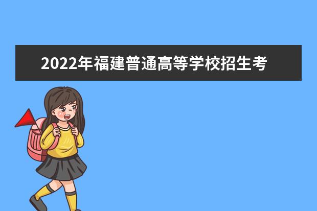 2022年福建普通高等学校招生考生网上填报志愿时间安排表