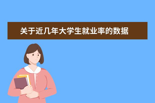 关于近几年大学生就业率的数据 大学生的就业情况到底如何