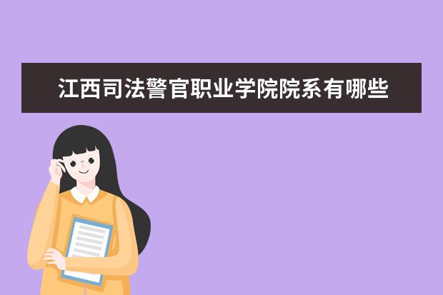江西司法警官职业学院院系有哪些 江西司法警官职业学院院系设置