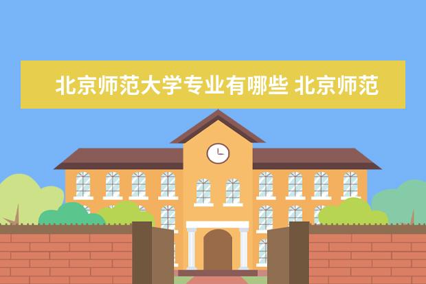 北京师范大学专业有哪些 北京师范大学优势专业排名