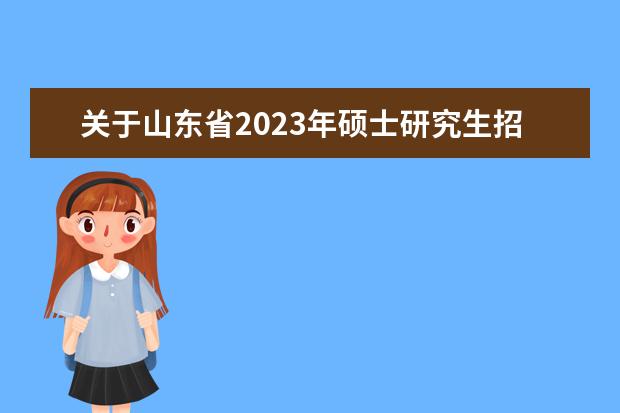 关于山东省2023年硕士研究生招生考试考生做好参加考试准备工作的重要提醒