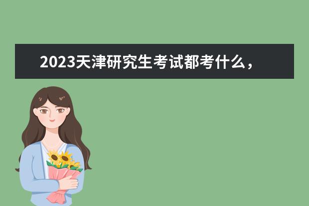 2023天津研究生考试都考什么，考试时间是什么时候
