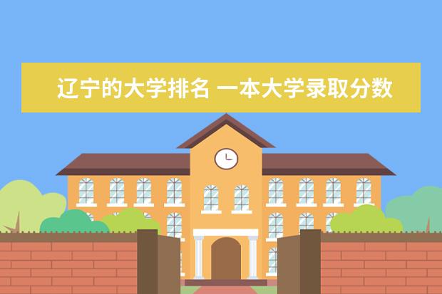 辽宁的大学排名 一本大学录取分数线是多少