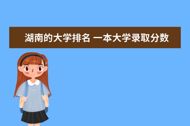 湖南的大学排名 一本大学录取分数线是多少