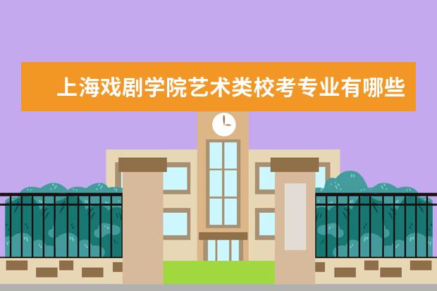 上海戏剧学院艺术类校考专业有哪些 历年合格线是多少