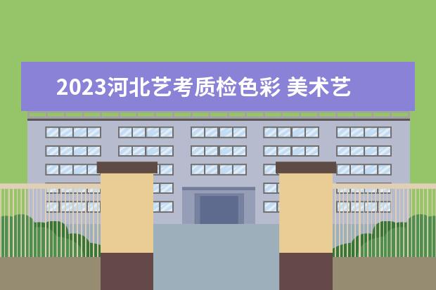 2023河北艺考质检色彩 美术艺考时间2023