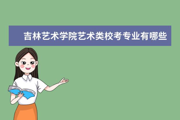 吉林艺术学院艺术类校考专业有哪些 历年合格线是多少