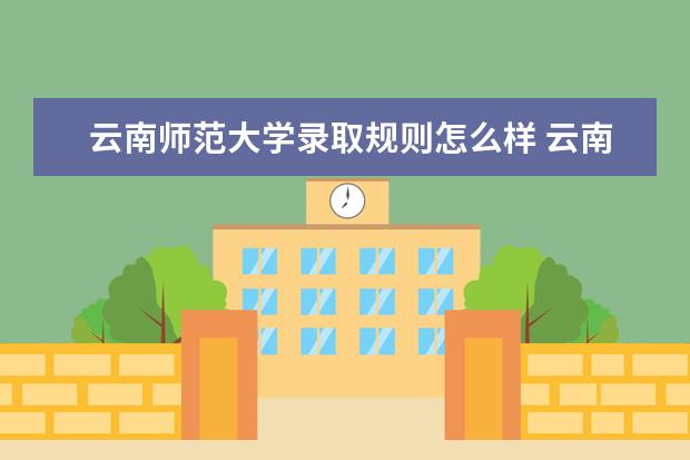 云南师范大学录取规则怎么样 云南师范大学就业状况如何