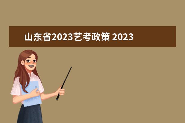 山东省2023艺考政策 2023年艺考最新政策