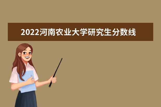 2022河南农业大学研究生分数线 往年考研分数线在多少分