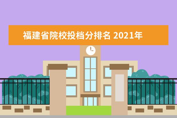福建省院校投档分排名 2021年福建高考分数排名表