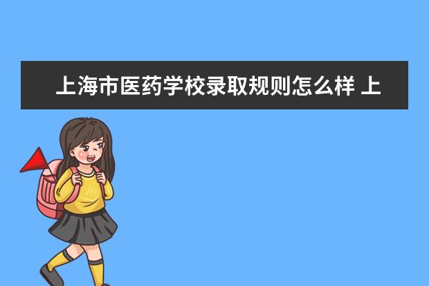 上海市医药学校录取规则怎么样 上海市医药学校就业状况如何