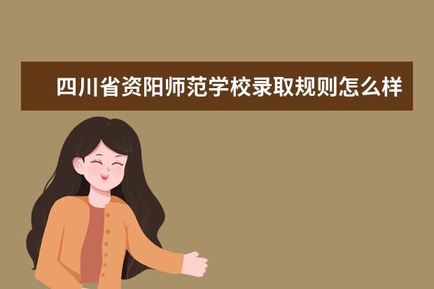 四川省资阳师范学校录取规则怎么样 四川省资阳师范学校就业状况如何
