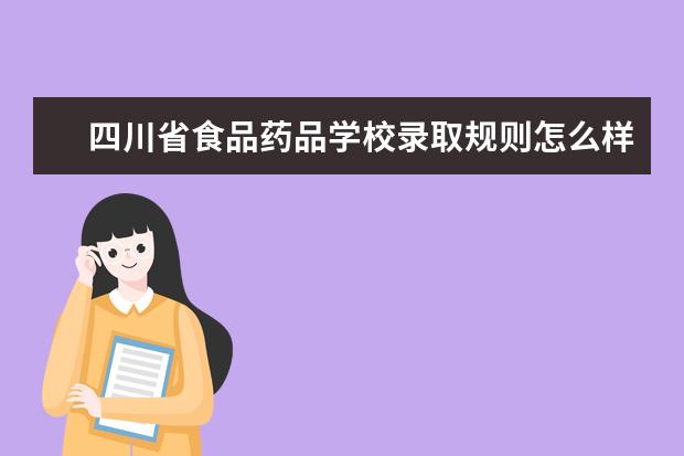 四川省食品药品学校录取规则怎么样 四川省食品药品学校就业状况如何