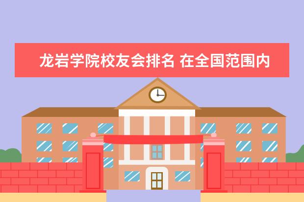 龙岩学院校友会排名 在全国范围内,高校综合实力排名怎么排?