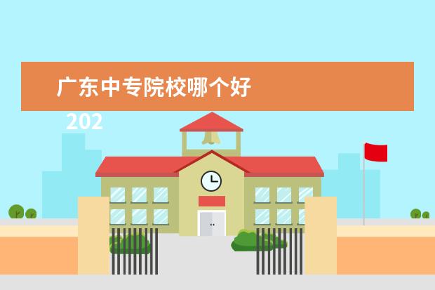 广东中专院校哪个好 
  2022广州有哪些中专