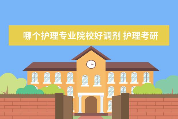 哪个护理专业院校好调剂 护理考研340分2022年调剂什么学校