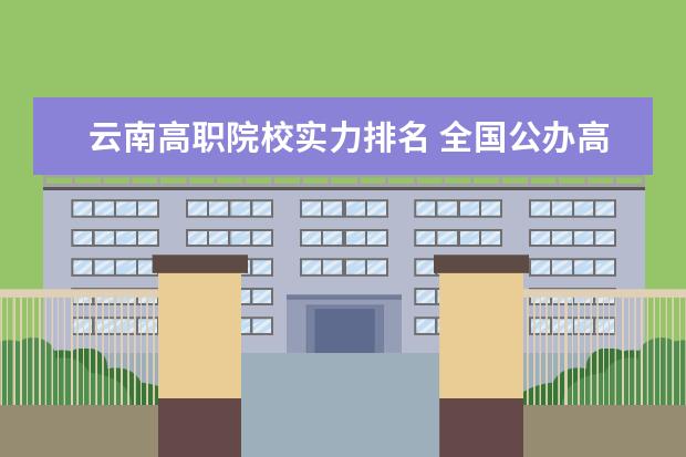 云南高职院校实力排名 全国公办118金宝搏app下载院校排名