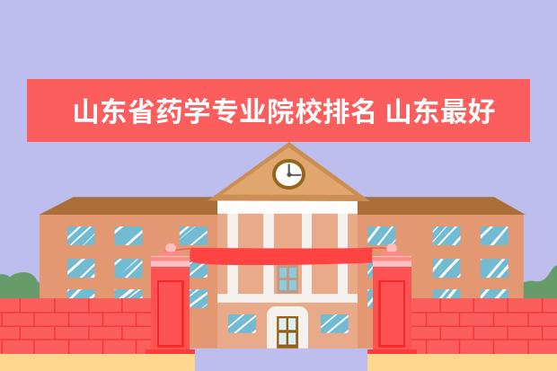 山东省药学专业院校排名 山东最好的医学院有哪些