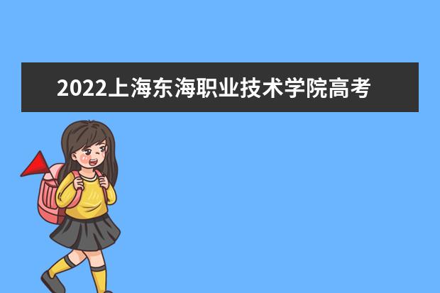 2022上海东海职业技术学院高考分数线(预测)  怎么样