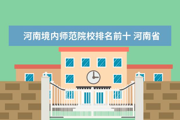 河南境内师范院校排名前十 河南省师范大学排名