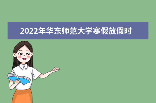 2022年华东师范大学寒假放假时间 什么时候放假 近三年录取分数线及位次多少？附2020-2022历年最低分排名