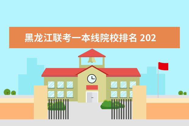 黑龙江联考一本线院校排名 2022年黑龙江省联考分数