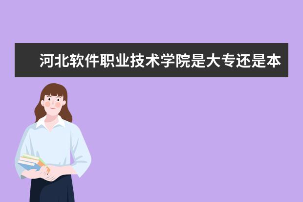 河北软件职业技术学院是大专还是本科 有什么优势专业  如何