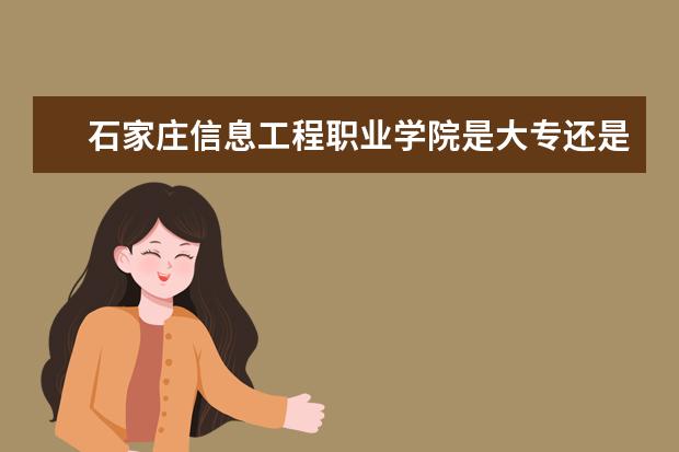 石家庄信息工程职业学院是大专还是本科 有什么优势专业  如何